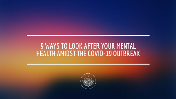9 Ways to Look After Your Mental Health Amidst the COVID-19 Outbreak